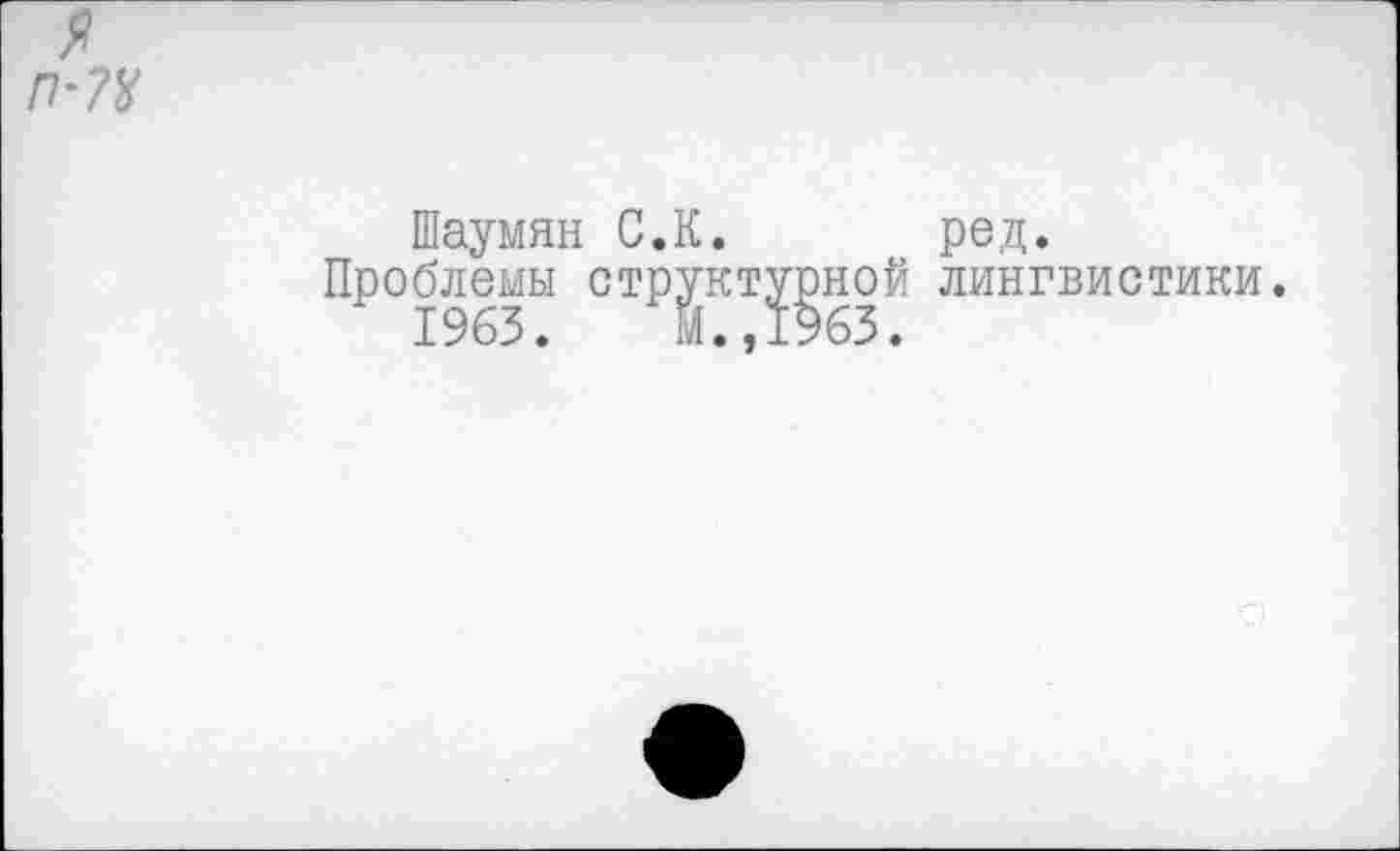 ﻿Шаумян С.К. ред.
Проблемы структурной лингвистики.
1963.	М.,1963.